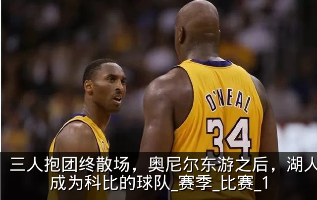 三人抱团终散场，奥尼尔东游之后，湖人真正成为科比的球队_赛季_比赛_1