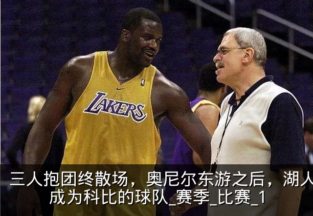 三人抱团终散场，奥尼尔东游之后，湖人真正成为科比的球队_赛季_比赛_1