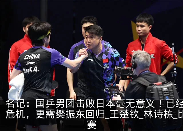 名记:国乒男团击败日本毫无意义!已经面临危机,更需樊振东回归_王楚钦_林诗栋_比赛